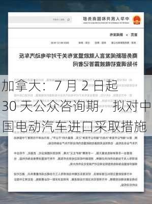 加拿大：7 月 2 日起 30 天公众咨询期，拟对中国电动汽车进口采取措施