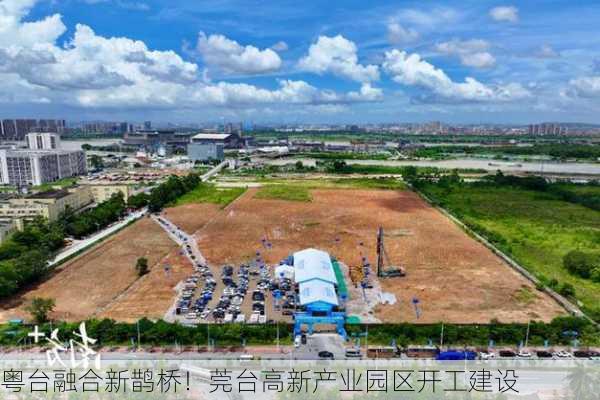 粤台融合新鹊桥！莞台高新产业园区开工建设