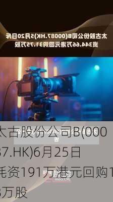 太古股份公司B(00087.HK)6月25日耗资191万港元回购18万股