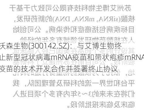 沃森生物(300142.SZ)：与艾博生物终止新型冠状病毒mRNA疫苗和带状疱疹mRNA疫苗的技术开发合作并签署终止协议