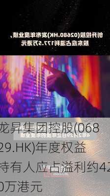 龙昇集团控股(06829.HK)年度权益持有人应占溢利约420万港元