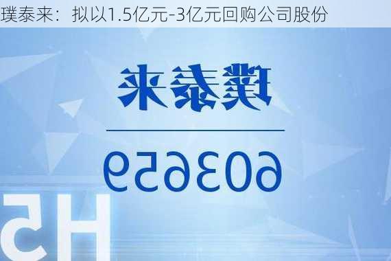 璞泰来：拟以1.5亿元-3亿元回购公司股份