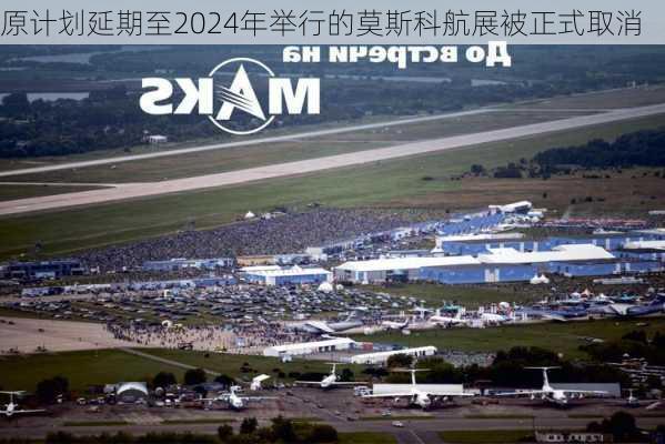 原计划延期至2024年举行的莫斯科航展被正式取消