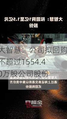 大智慧：公司拟回购不超过1554.40万股公司股份