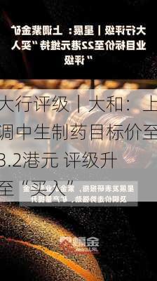 大行评级｜大和：上调中生制药目标价至3.2港元 评级升至“买入”