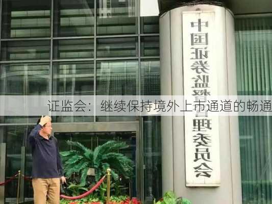 证监会：继续保持境外上市通道的畅通