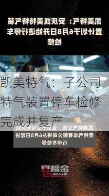 凯美特气：子公司特气装置停车检修完成并复产