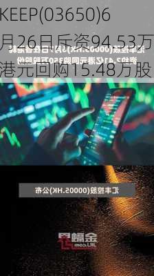 KEEP(03650)6月26日斥资94.53万港元回购15.48万股