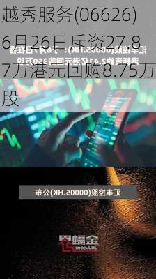 越秀服务(06626)6月26日斥资27.87万港元回购8.75万股