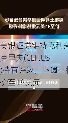 美银证券维持克利夫兰克里夫(CLF.US)持有评级，下调目标价至18美元