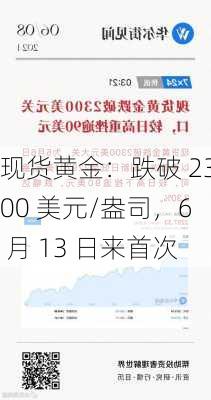 现货黄金：跌破 2300 美元/盎司，6 月 13 日来首次