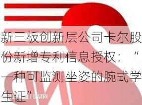 新三板创新层公司卡尔股份新增专利信息授权：“一种可监测坐姿的腕式学生证”