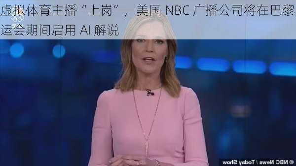 虚拟体育主播“上岗”，美国 NBC 广播公司将在巴黎奥运会期间启用 AI 解说