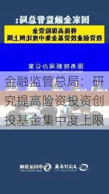 金融监管总局：研究提高险资投资创投基金集中度上限