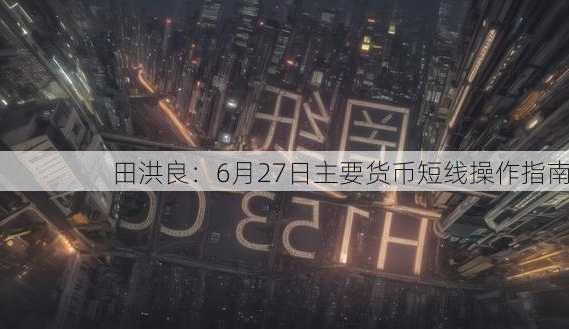 田洪良：6月27日主要货币短线操作指南