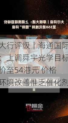 大行评级｜海通国际：上调舜宇光学目标价至54港元 价格环境改善惟乏催化剂