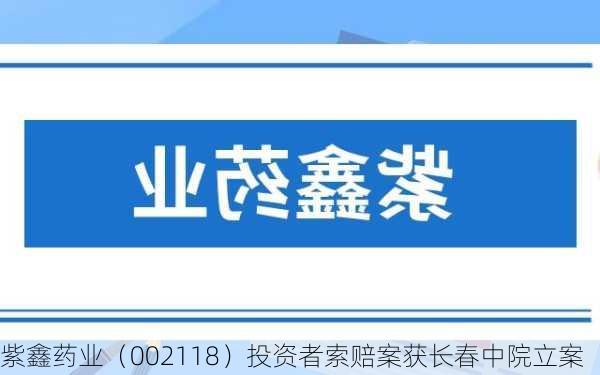 紫鑫药业（002118）投资者索赔案获长春中院立案