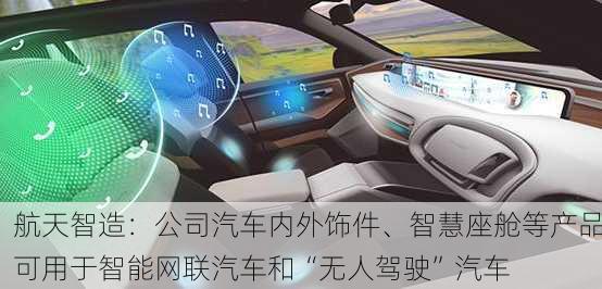 航天智造：公司汽车内外饰件、智慧座舱等产品可用于智能网联汽车和“无人驾驶”汽车