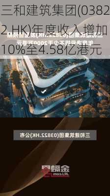 三和建筑集团(03822.HK)年度收入增加10%至4.58亿港元