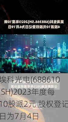 埃科光电(688610.SH)2023年度每10股派2元 股权登记日为7月4日