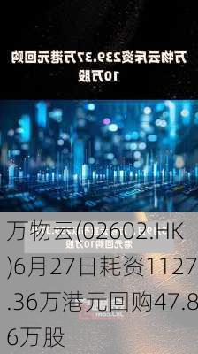 万物云(02602.HK)6月27日耗资1127.36万港元回购47.86万股