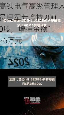 高铁电气高级管理人员闫军芳增持2000股，增持金额1.26万元