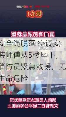 安全绳脱落 空调安装师傅从5楼坠下，消防员紧急救援，无生命危险