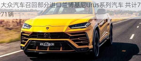 大众汽车召回部分进口兰博基尼Urus系列汽车 共计771辆