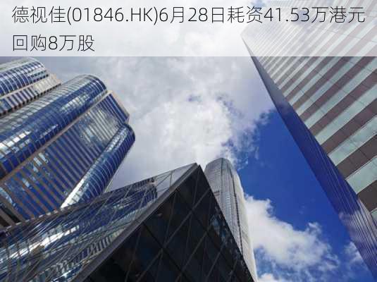 德视佳(01846.HK)6月28日耗资41.53万港元回购8万股