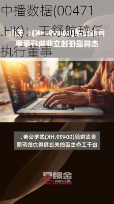 中播数据(00471.HK)：王舒航辞任执行董事