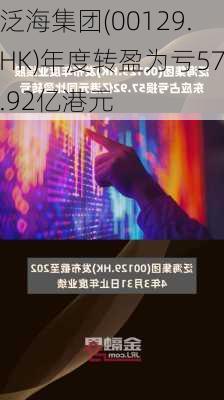 泛海集团(00129.HK)年度转盈为亏57.92亿港元