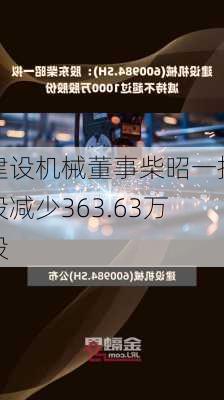 建设机械董事柴昭一持股减少363.63万股