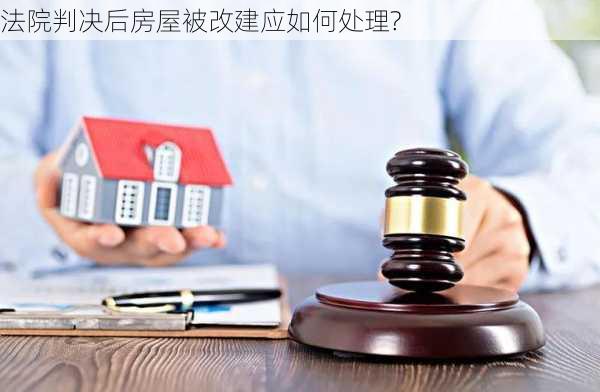 法院判决后房屋被改建应如何处理?