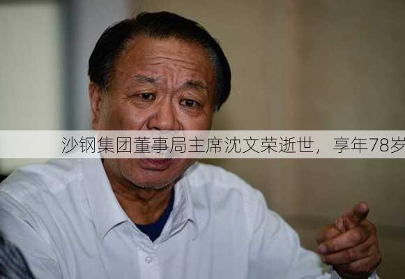 沙钢集团董事局主席沈文荣逝世，享年78岁