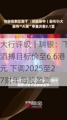 大行评级｜瑞银：下调滔搏目标价至6.6港元 下调2025至27财年每股盈测