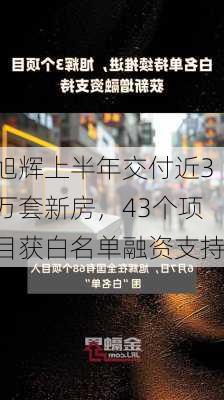 旭辉上半年交付近3万套新房，43个项目获白名单融资支持