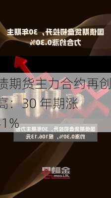 国债期货主力合约再创新高：30 年期涨 0.41%