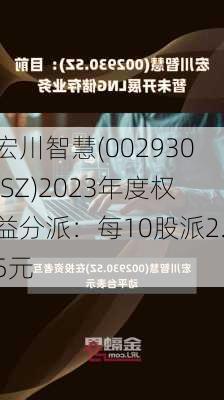 宏川智慧(002930.SZ)2023年度权益分派：每10股派2.5元