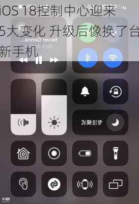 iOS 18控制中心迎来5大变化 升级后像换了台新手机