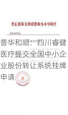 普华和顺：四川睿健医疗提交全国中小企业股份转让系统挂牌申请