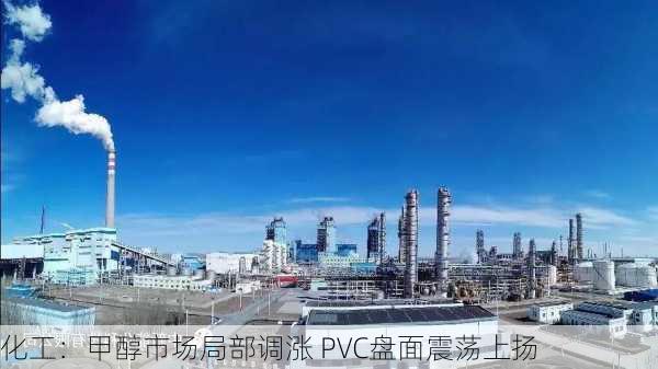 化工：甲醇市场局部调涨 PVC盘面震荡上扬