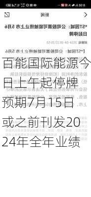 百能国际能源今日上午起停牌 预期7月15日或之前刊发2024年全年业绩