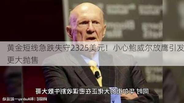 黄金短线急跌失守2325美元！小心鲍威尔放鹰引发更大抛售