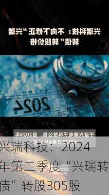 兴瑞科技：2024年第二季度“兴瑞转债”转股305股