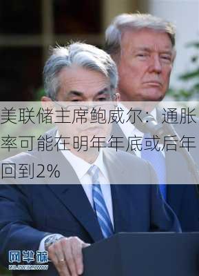 美联储主席鲍威尔：通胀率可能在明年年底或后年回到2%