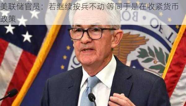 美联储官员：若继续按兵不动 等同于是在收紧货币政策