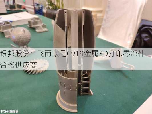 银邦股份：飞而康是C919金属3D打印零部件合格供应商