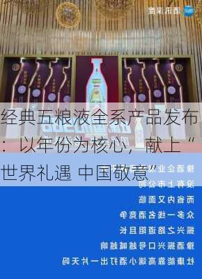 经典五粮液全系产品发布：以年份为核心，献上“世界礼遇 中国敬意”