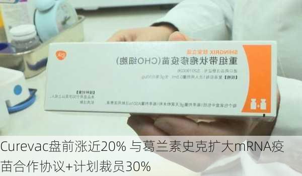 Curevac盘前涨近20% 与葛兰素史克扩大mRNA疫苗合作协议+计划裁员30%