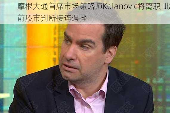 摩根大通首席市场策略师Kolanovic将离职 此前股市判断接连遇挫